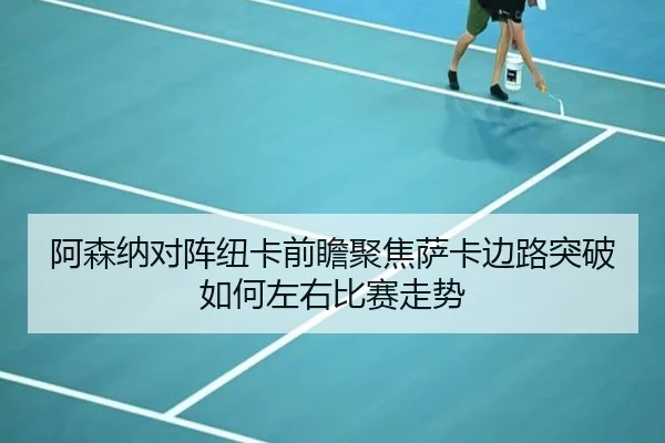 阿森纳对阵纽卡前瞻聚焦萨卡边路突破如何左右比赛走势