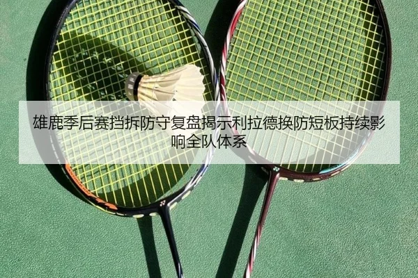 雄鹿季后赛挡拆防守复盘揭示利拉德换防短板持续影响全队体系